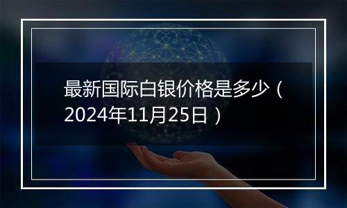 最新国际白银价格是多少（2024年11月25日）