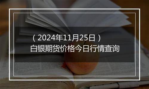 （2024年11月25日）白银期货价格今日行情查询