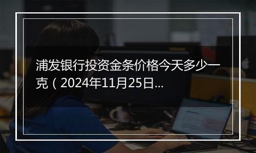 浦发银行投资金条价格今天多少一克（2024年11月25日）