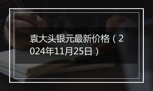 袁大头银元最新价格（2024年11月25日）