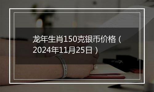 龙年生肖150克银币价格（2024年11月25日）