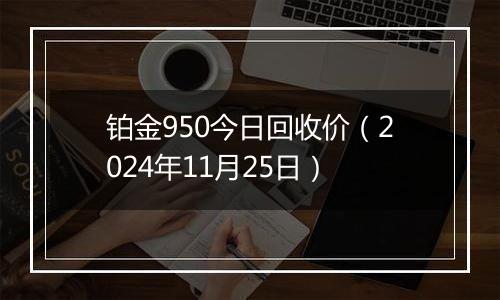 铂金950今日回收价（2024年11月25日）