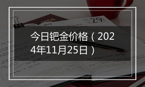 今日钯金价格（2024年11月25日）