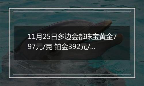 11月25日多边金都珠宝黄金797元/克 铂金392元/克