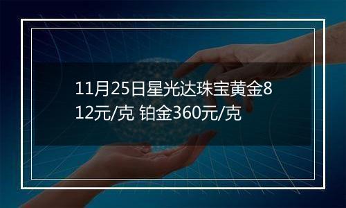 11月25日星光达珠宝黄金812元/克 铂金360元/克