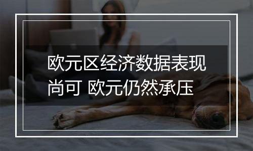 欧元区经济数据表现尚可 欧元仍然承压