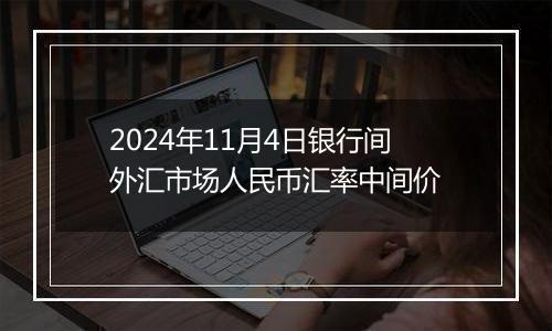 2024年11月4日银行间外汇市场人民币汇率中间价