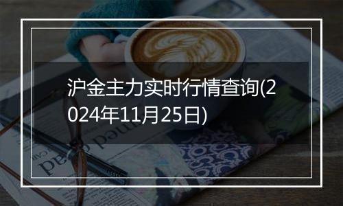 沪金主力实时行情查询(2024年11月25日)