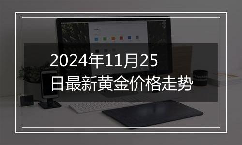 2024年11月25日最新黄金价格走势