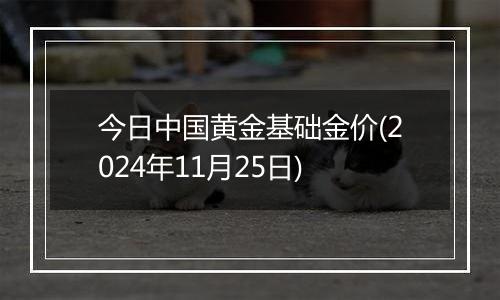 今日中国黄金基础金价(2024年11月25日)