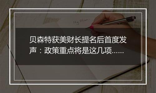 贝森特获美财长提名后首度发声：政策重点将是这几项……