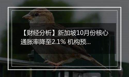 【财经分析】新加坡10月份核心通胀率降至2.1% 机构预测明年年初迎来货币政策调整