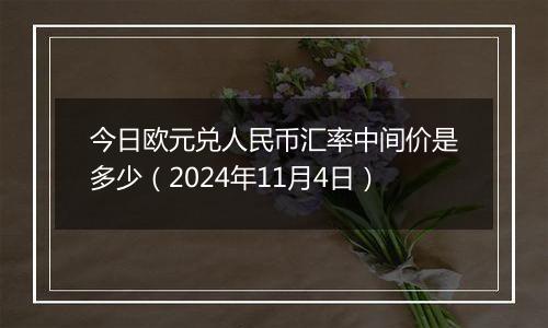 今日欧元兑人民币汇率中间价是多少（2024年11月4日）