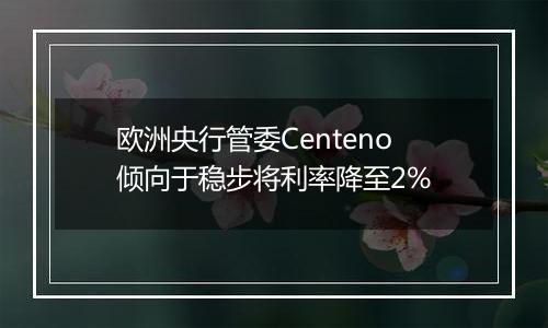 欧洲央行管委Centeno倾向于稳步将利率降至2%