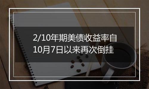 2/10年期美债收益率自10月7日以来再次倒挂