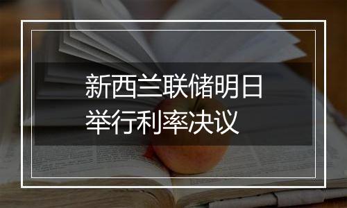 新西兰联储明日举行利率决议