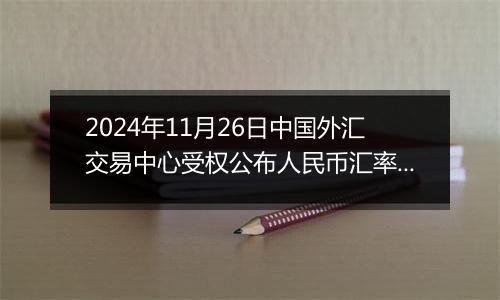 2024年11月26日中国外汇交易中心受权公布人民币汇率中间价公告