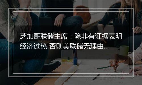 芝加哥联储主席：除非有证据表明经济过热 否则美联储无理由不继续降息