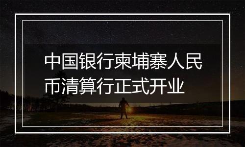 中国银行柬埔寨人民币清算行正式开业