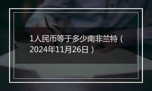 1人民币等于多少南非兰特（2024年11月26日）