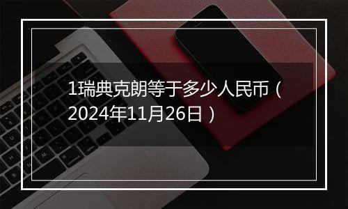 1瑞典克朗等于多少人民币（2024年11月26日）