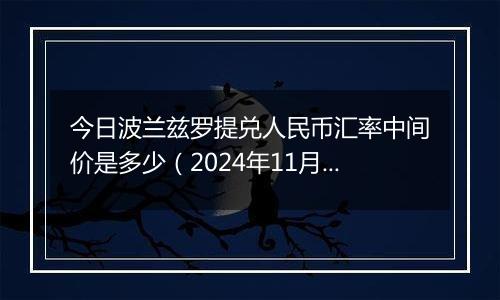 今日波兰兹罗提兑人民币汇率中间价是多少（2024年11月4日）