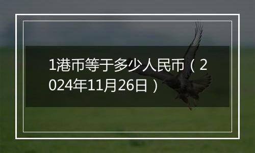 1港币等于多少人民币（2024年11月26日）