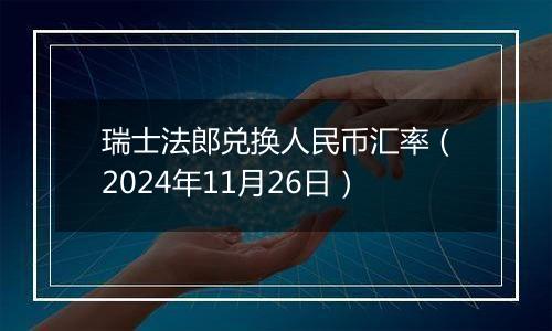 瑞士法郎兑换人民币汇率（2024年11月26日）