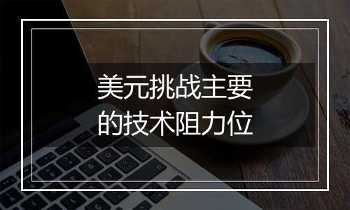 美元挑战主要的技术阻力位