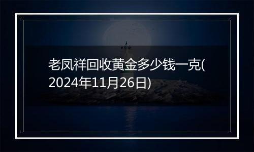 老凤祥回收黄金多少钱一克(2024年11月26日)