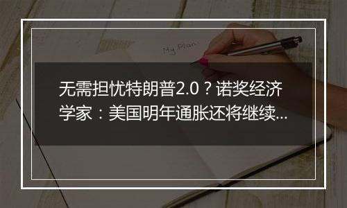 无需担忧特朗普2.0？诺奖经济学家：美国明年通胀还将继续下降