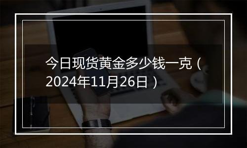 今日现货黄金多少钱一克（2024年11月26日）