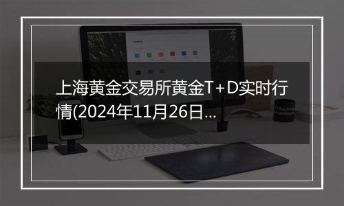 上海黄金交易所黄金T+D实时行情(2024年11月26日)