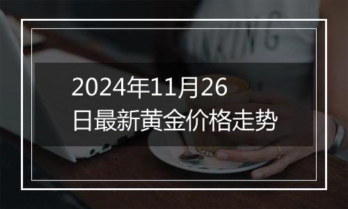 2024年11月26日最新黄金价格走势