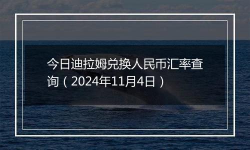 今日迪拉姆兑换人民币汇率查询（2024年11月4日）