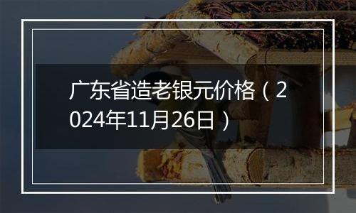 广东省造老银元价格（2024年11月26日）