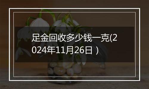 足金回收多少钱一克(2024年11月26日）