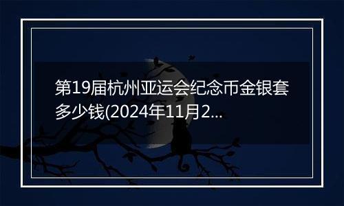 第19届杭州亚运会纪念币金银套多少钱(2024年11月26日)