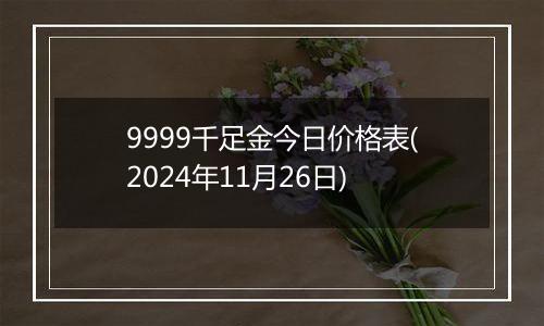 9999千足金今日价格表(2024年11月26日)