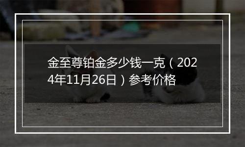 金至尊铂金多少钱一克（2024年11月26日）参考价格