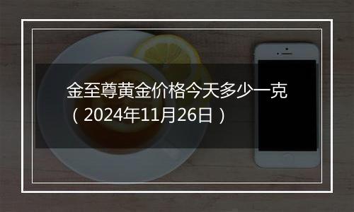 金至尊黄金价格今天多少一克（2024年11月26日）