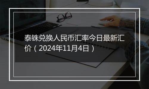 泰铢兑换人民币汇率今日最新汇价（2024年11月4日）