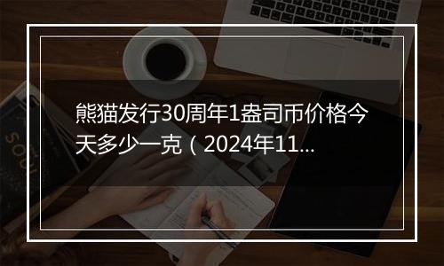 熊猫发行30周年1盎司币价格今天多少一克（2024年11月26日）