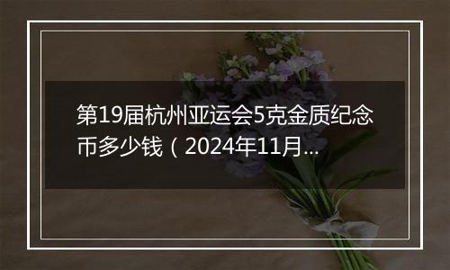 第19届杭州亚运会5克金质纪念币多少钱（2024年11月26日）