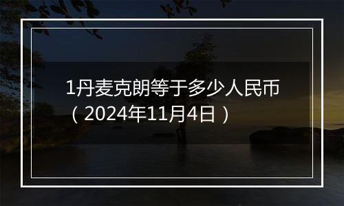 1丹麦克朗等于多少人民币（2024年11月4日）