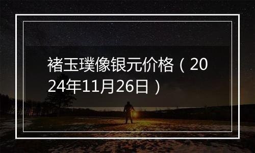 褚玉璞像银元价格（2024年11月26日）