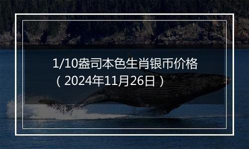 1/10盎司本色生肖银币价格（2024年11月26日）