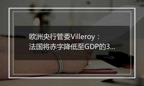 欧洲央行管委Villeroy：法国将赤字降低至GDP的3%至关重要