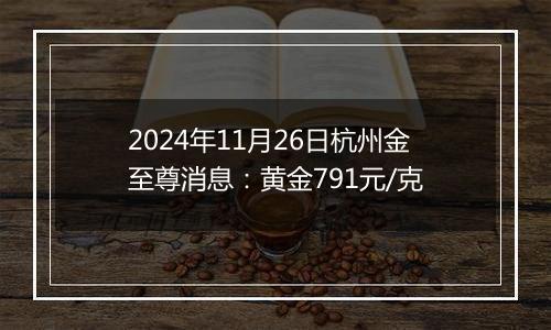 2024年11月26日杭州金至尊消息：黄金791元/克