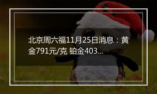 北京周六福11月25日消息：黄金791元/克 铂金403元/克